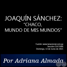 JOAQUN SNCHEZ: CHACO, MUNDO DE MIS MUNDOS - Por Adriana Almada - Domingo, 13 de Junio de 2021